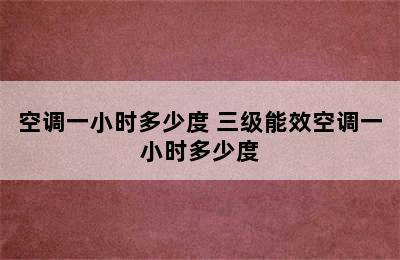 空调一小时多少度 三级能效空调一小时多少度